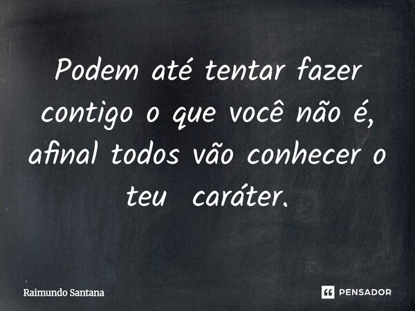 ⁠Podem até tentar fazer contigo o que você não é, afinal todos vão conhecer o teu caráter.... Frase de Raimundo Santana.