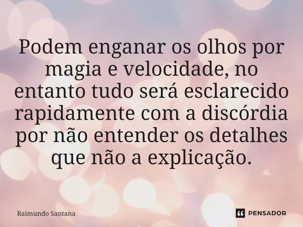⁠Podem enganar os olhos por magia e velocidade, no entanto tudo será esclarecido rapidamente com a discórdia por não entender os detalhes que não a explicação.... Frase de Raimundo Santana.
