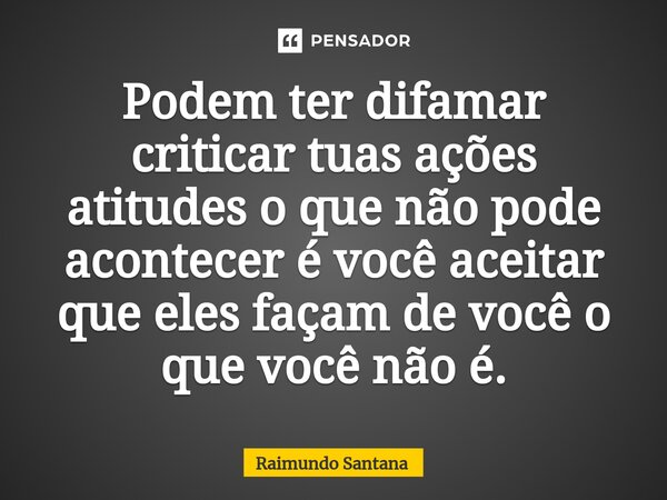 ⁠Podem ter difamar criticar tuas ações atitudes o que não pode acontecer é você aceitar que eles façam de você o que você não é.... Frase de Raimundo Santana.