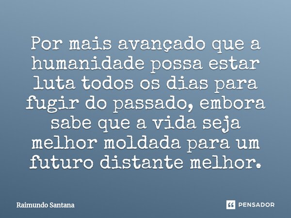 ⁠Por mais avançado que a humanidade possa estar luta todos os dias para fugir do passado, embora sabe que a vida seja melhor moldada para um futuro distante mel... Frase de Raimundo Santana.