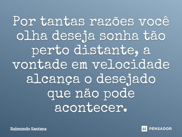 ⁠Por tantas razões você olha deseja sonha tão perto distante, a vontade em velocidade alcança o desejado que não pode acontecer.... Frase de Raimundo Santana.