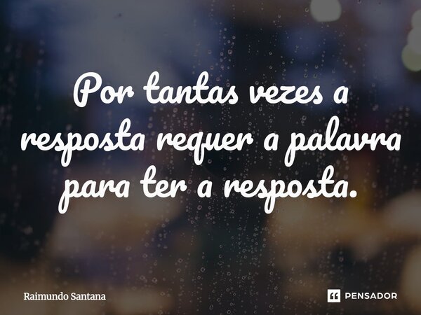 ⁠Por tantas vezes a resposta requer a palavra para ter a resposta.... Frase de Raimundo Santana.