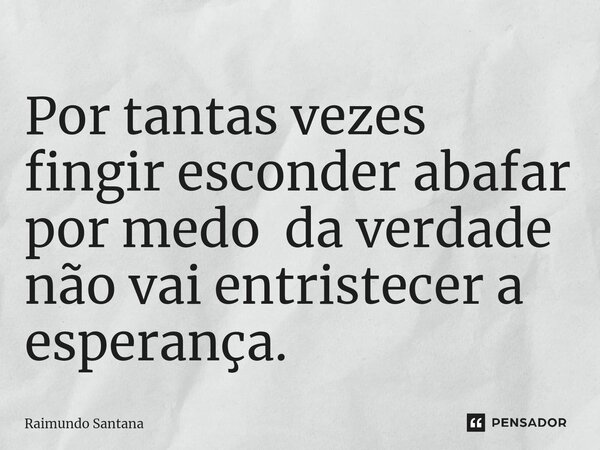 ⁠Por tantas vezes fingir esconder abafar por medo da verdade não vai entristecer a esperança.... Frase de Raimundo Santana.