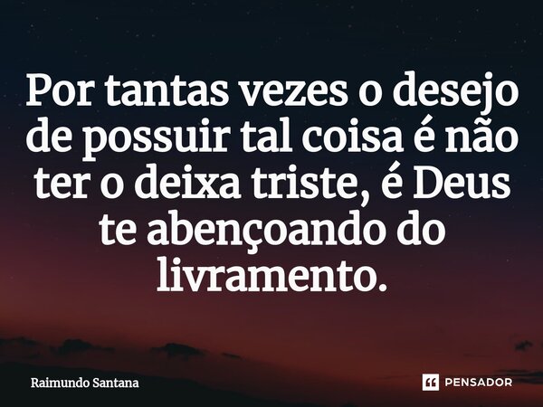 ⁠Por tantas vezes o desejo de possuir tal coisa é não ter o deixa triste, é Deus te abençoando do livramento.... Frase de Raimundo Santana.