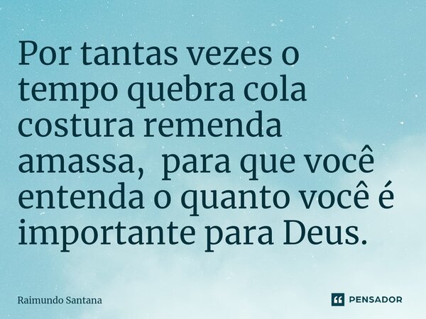 ⁠Por tantas vezes o tempo quebra cola costura remenda amassa, para que você entenda o quanto você é importante para Deus.... Frase de Raimundo Santana.