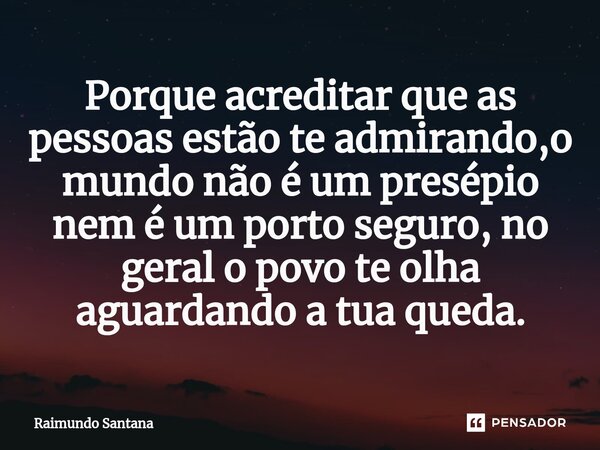 ⁠Porque acreditar que as pessoas estão te admirando,o mundo não é um presépio nem é um porto seguro, no geral o povo te olha aguardando a tua queda.... Frase de Raimundo Santana.