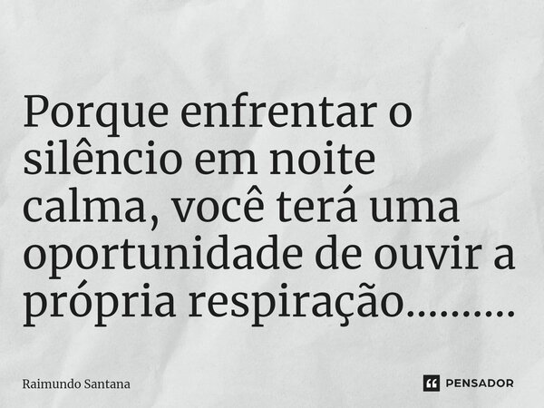 ⁠Porque enfrentar o silêncio em noite calma, você terá uma oportunidade de ouvir a própria respiração............. Frase de Raimundo Santana.