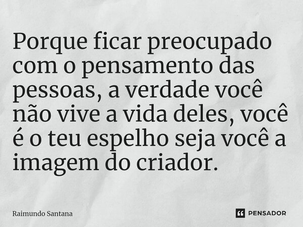 ⁠Porque ficar preocupado com o pensamento das pessoas, a verdade você não vive a vida deles, você é o teu espelho seja você a imagem do criador.... Frase de Raimundo Santana.