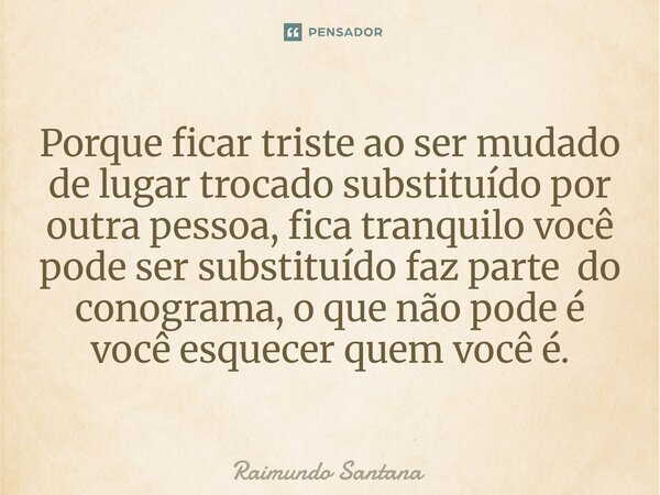 ⁠Porque ficar triste ao ser mudado de lugar trocado substituído por outra pessoa, fica tranquilo você pode ser substituído faz parte do conograma, o que não pod... Frase de Raimundo Santana.