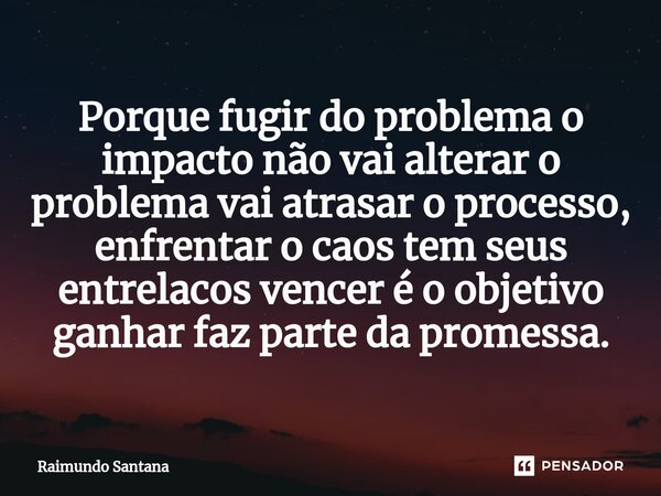 ⁠Porque fugir do problema o impacto não vai alterar o problema vai atrasar o processo, enfrentar o caos tem seus entrelacos vencer é o objetivo ganhar faz parte... Frase de Raimundo Santana.