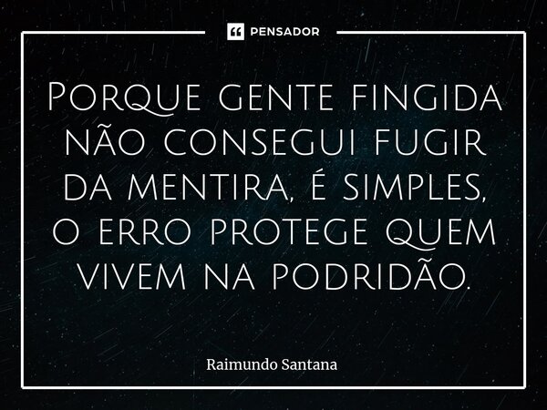 ⁠Porque gente fingida não consegui fugir da mentira, é simples, o erro protege quem vivem na podridão.... Frase de Raimundo Santana.