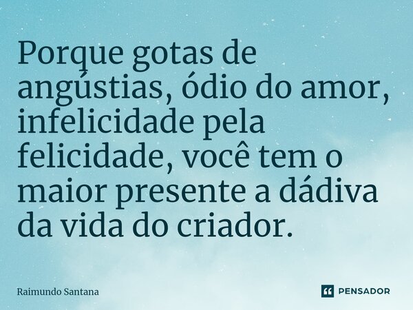 ⁠Porque gotas de angústias, ódio do amor, infelicidade pela felicidade, você tem o maior presente a dádiva da vida do criador.... Frase de Raimundo Santana.