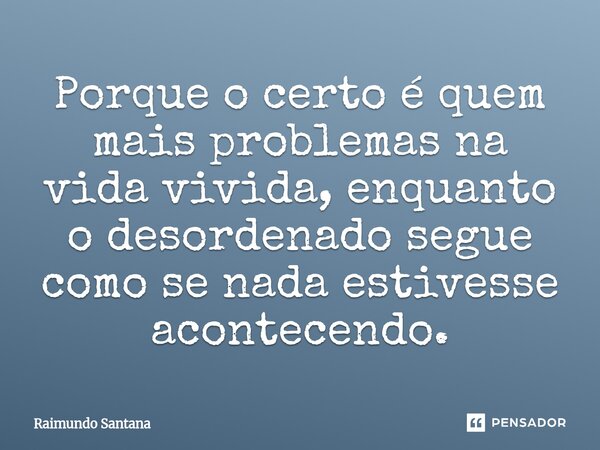 ⁠Porque o certo é quem mais problemas na vida vivida, enquanto o desordenado segue como se nada estivesse acontecendo.... Frase de Raimundo Santana.