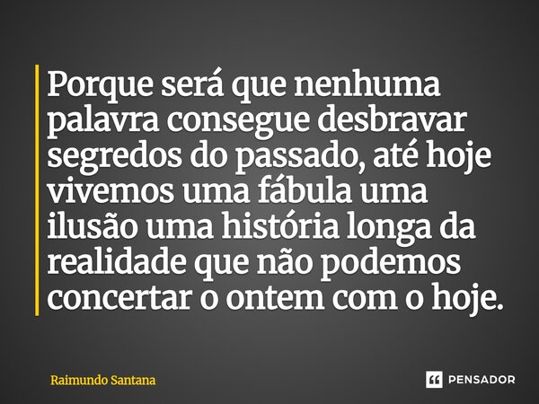 ⁠Porque será que nenhuma palavra consegue desbravar segredos do passado, até hoje vivemos uma fábula uma ilusão uma história longa da realidade que não podemos ... Frase de Raimundo Santana.