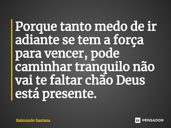 ⁠Porque tanto medo de ir adiante se tem a força para vencer, pode caminhar tranquilo não vai te faltar chão Deus está presente.... Frase de Raimundo Santana.