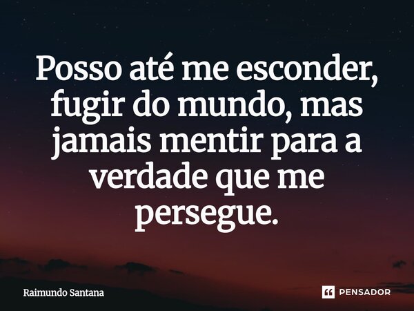 ⁠Posso até me esconder, fugir do mundo, mas jamais mentir para a verdade que me persegue.... Frase de Raimundo Santana.