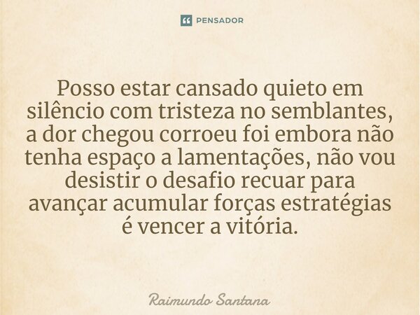 ⁠Posso estar cansado quieto em silêncio com tristeza no semblantes, a dor chegou corroeu foi embora não tenha espaço a lamentações, não vou desistir o desafio r... Frase de Raimundo Santana.