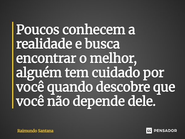 ⁠Poucos conhecem a realidade e busca encontrar o melhor, alguém tem cuidado por você quando descobre que você não depende dele.... Frase de Raimundo Santana.