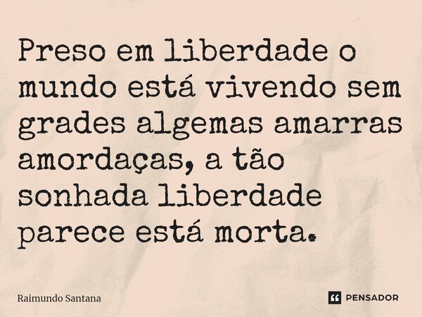 ⁠Preso em liberdade o mundo está vivendo sem grades algemas amarras amordaças, a tão sonhada liberdade parece está morta.... Frase de Raimundo Santana.