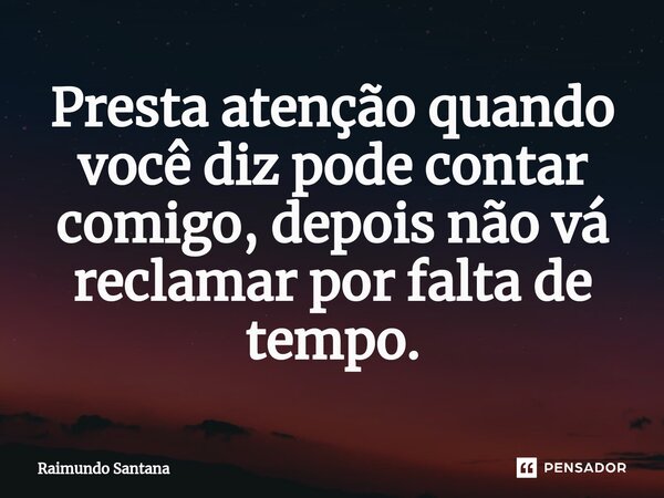 ⁠Presta atenção quando você diz pode contar comigo, depois não vá reclamar por falta de tempo.... Frase de Raimundo Santana.