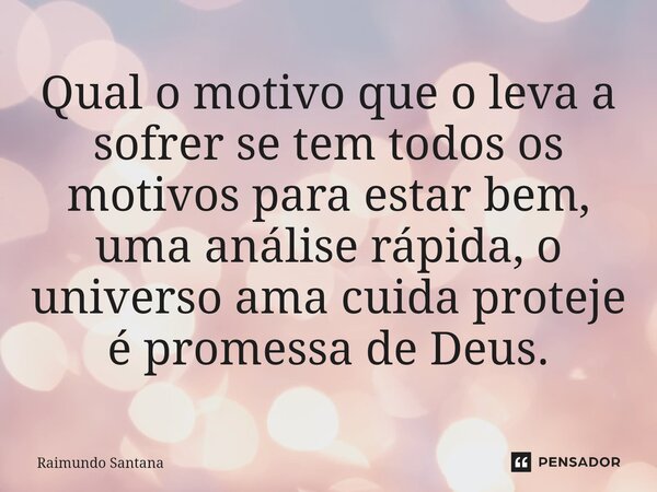 ⁠Qual o motivo que o leva a sofrer se tem todos os motivos para estar bem, uma análise rápida, o universo ama cuida proteje é promessa de Deus.... Frase de Raimundo Santana.