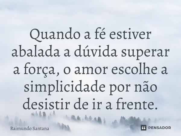 ⁠Quando a fé estiver abalada a dúvida superar a força, o amor escolhe a simplicidade por não desistir de ir a frente.... Frase de Raimundo Santana.