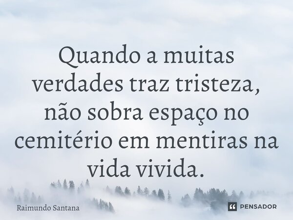 ⁠Quando a muitas verdades traz tristeza, não sobra espaço no cemitério em mentiras na vida vivida.... Frase de Raimundo Santana.