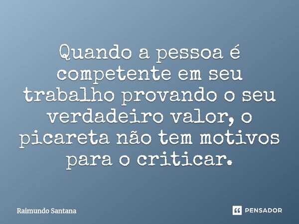 ⁠Quando a pessoa é competente em seu trabalho provando o seu verdadeiro valor, o picareta não tem motivos para o criticar.... Frase de Raimundo Santana.