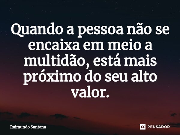 ⁠Quando a pessoa não se encaixa em meio a multidão, está mais próximo do seu alto valor.... Frase de Raimundo Santana.