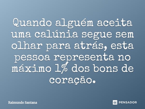 ⁠⁠Quando alguém aceita uma calúnia segue sem olhar para atrás, esta pessoa representa no máximo 1% dos bons de coração.... Frase de Raimundo Santana.