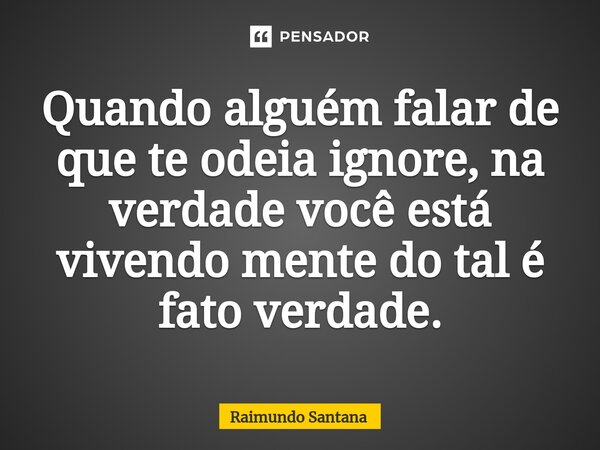 ⁠Quando alguém falar de que te odeia ignore, na verdade você está vivendo mente do tal é fato verdade.... Frase de Raimundo Santana.