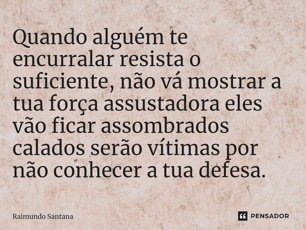 ⁠Quando alguém te encurralar resista o suficiente, não vá mostrar a tua força assustadora eles vão ficar assombrados calados serão vítimas por não conhecer a tu... Frase de Raimundo Santana.