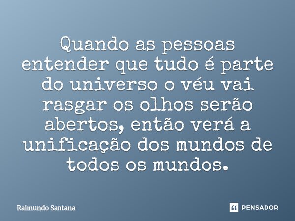 ⁠Quando as pessoas entender que tudo é parte do universo o véu vai rasgar os olhos serão abertos, então verá a unificação dos mundos de todos os mundos.... Frase de Raimundo Santana.