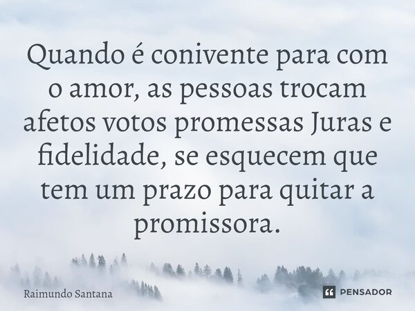⁠Quando é conivente para com o amor, as pessoas trocam afetos votos promessas Juras e fidelidade, se esquecem que tem um prazo para quitar a promissora.... Frase de Raimundo Santana.