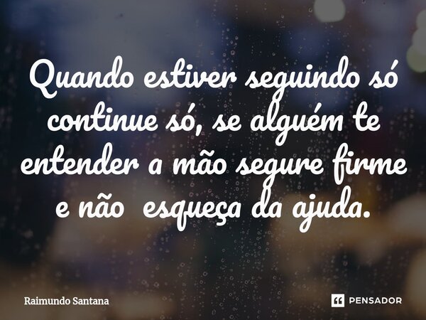 ⁠Quando estiver seguindo só continue só, se alguém te entender a mão segure firme e não esqueça da ajuda.... Frase de Raimundo Santana.