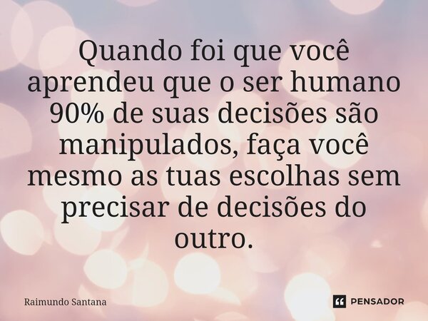⁠Quando foi que você aprendeu que o ser humano 90% de suas decisões são manipulados, faça você mesmo as tuas escolhas sem precisar de decisões do outro.... Frase de Raimundo Santana.
