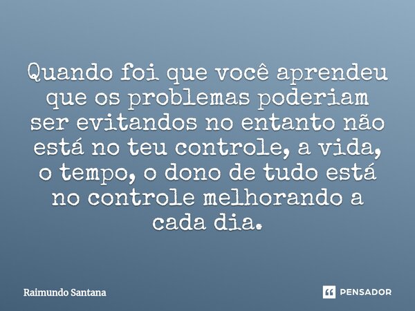 ⁠Quando foi que você aprendeu que os problemas poderiam ser evitandos no entanto não está no teu controle, a vida, o tempo, o dono de tudo está no controle melh... Frase de Raimundo Santana.