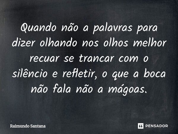 ⁠Quando não a palavras para dizer olhando nos olhos melhor recuar se trancar com o silêncio e refletir, o que a boca não fala não a mágoas.... Frase de Raimundo Santana.