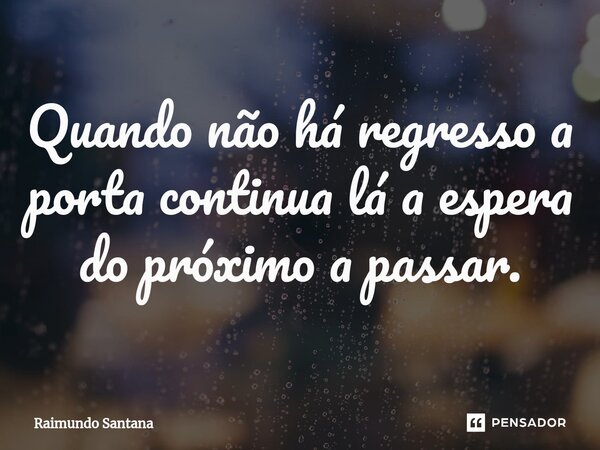 ⁠Quando não há regresso a porta continua lá a espera do próximo a passar.... Frase de Raimundo Santana.