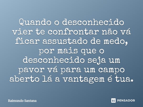 ⁠Quando o desconhecido vier te confrontar não vá ficar assustado de medo, por mais que o desconhecido seja um pavor vá para um campo aberto lá a vantagem é tua.... Frase de Raimundo Santana.