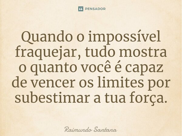 ⁠Quando o impossível fraquejar, tudo mostra o quanto você é capaz de vencer os limites por subestimar a tua força.... Frase de Raimundo Santana.