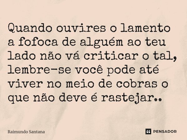 ⁠Quando ouvires o lamento a fofoca de alguém ao teu lado não vá criticar o tal, lembre-se você pode até viver no meio de cobras o que não deve é rastejar..... Frase de Raimundo Santana.