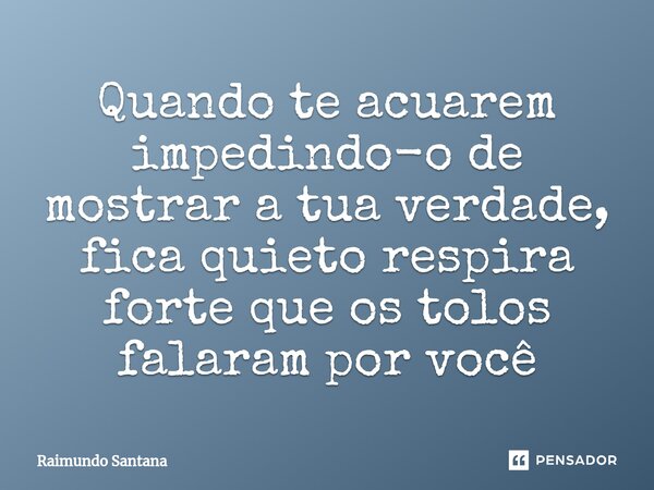 ⁠Quando te acuarem impedindo-o de mostrar a tua verdade, fica quieto respira forte que os tolos falaram por você... Frase de Raimundo Santana.