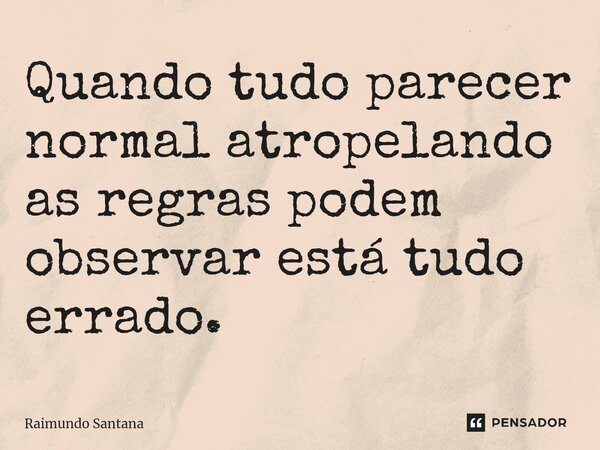 ⁠Quando tudo parecer normal atropelando as regras podem observar está tudo errado.... Frase de Raimundo Santana.