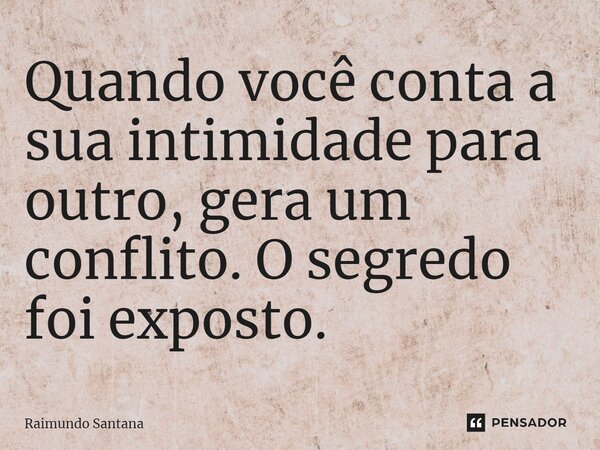 ⁠Quando você conta a sua intimidade para outro, gera um conflito. O segredo foi exposto.... Frase de Raimundo Santana.