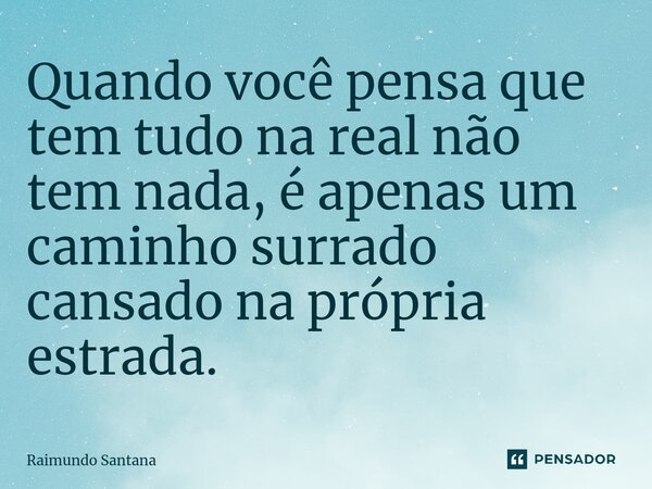⁠Quando você pensa que tem tudo na real não tem nada, é apenas um caminho surrado cansado na própria estrada.... Frase de Raimundo Santana.