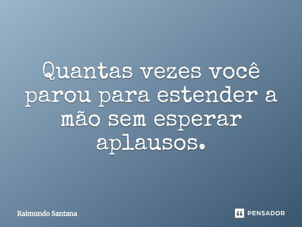 ⁠Quantas vezes você parou para estender a mão sem esperar aplausos.... Frase de Raimundo Santana.