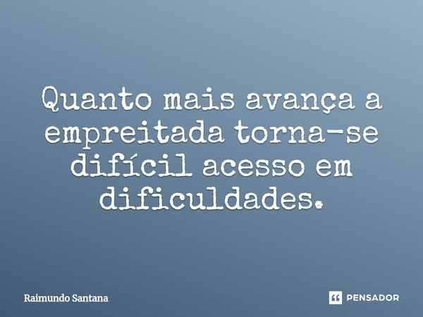 ⁠Quanto mais avança a empreitada torna-se difícil acesso em dificuldades.... Frase de Raimundo Santana.
