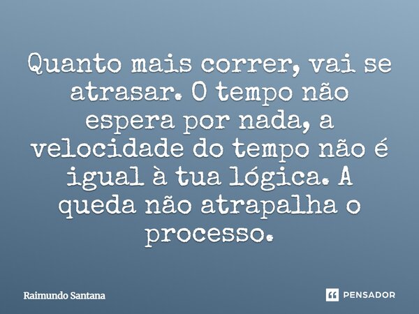 ⁠Quanto mais correr, vai se atrasar. O tempo não espera por nada, a velocidade do tempo não é igual à tua lógica. A queda não atrapalha o processo.... Frase de Raimundo Santana.