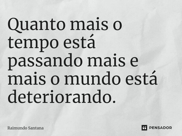 ⁠Quanto mais o tempo está passando mais e mais o mundo está deteriorando.... Frase de Raimundo Santana.